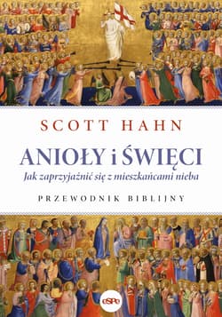 Anioły i święci Jak zaprzyjaźnić się z mieszkańcami nieba. Przewodnik biblijny - Scott Hahn