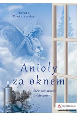 Anioły za oknem Sześć scenariuszy świątecznych - Dorota Ponikiewska