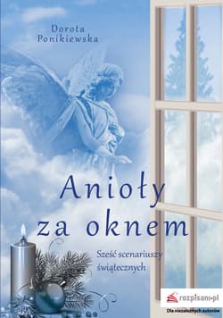 Anioły za oknem Sześć scenariuszy świątecznych - Dorota Ponikiewska