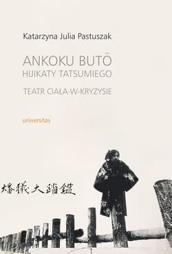 Ankoku buto Hijikaty Tatsumiego teatr ciała w kryzysie - Pastuszak Katarzyna Julia