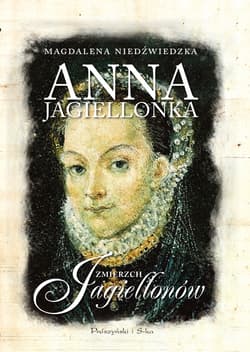 Anna Jagiellonka Zmierzch Jagiellonów - Magdalena Niedźwiedzka