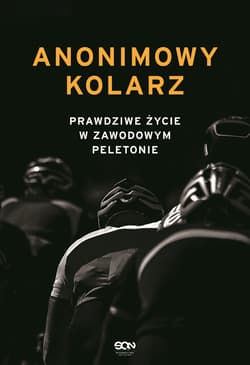 Anonimowy kolarz Prawdziwe życie w zawodowym peletonie - kolarz Anonimowy
