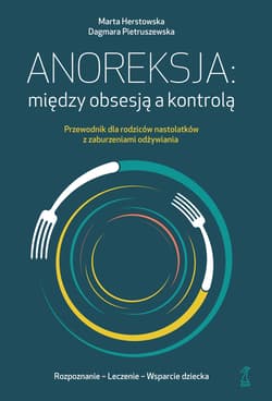Anoreksja: między obsesją a kontrolą Przewodnik dla rodziców nastolatków z zaburzeniami odżywiania - Marta Herstowska, Dagmara Pietruszewska