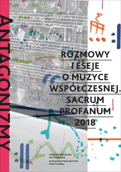 Antagonizmy kontrolowane Rozmowy i eseje o muzyce współczesnej Sacrum Profanum 2018 - Opracowanie Zbiorowe