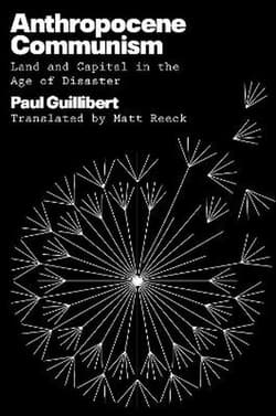 Anthropocene Communism: Land and Capital in the Age of Disaster - Paul Guillibert