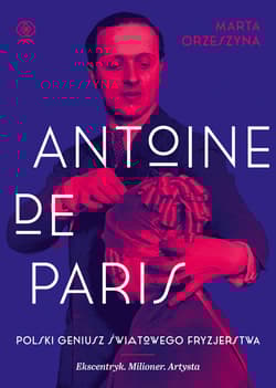 Antoine de Paris Polski geniusz światowego fryzjerstwa - Marta Orzeszyna