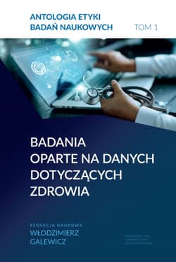 Antologia etyki badań naukowych. Tom 1. Badania oparte na danych dotyczących zdrowia - Włodzimierz Galewicz