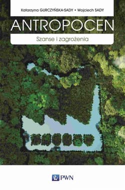 Antropocen. Szanse i zagrożenia - Gurczyńska-Sady Katarzyna, Wojciech Sady