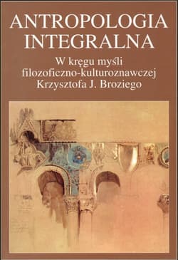 Antropologia integralna W kręgu myśli filozoficzno - kulturoznawczej Krzysztofa J. Broziego