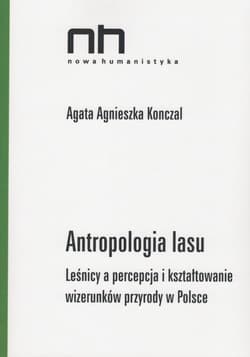 Antropologia lasu Leśnicy a percepcja i kształtowanie wizerunków przyrody w Polsce - Konczal Agata Agnieszka