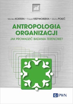 Antropologia organizacji Jak prowadzić badania terenowe? - Kostera Monika, Krzyworzeka Paweł, Połeć Marta