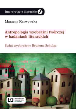 Antropologia wyobraźni twórczej w badaniach literackich Świat wyobraźni Brunona Schulza