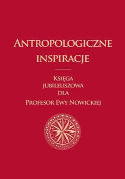 Antropologiczne inspiracje Księga jubileuszowa dla Profesor Ewy Nowickiej