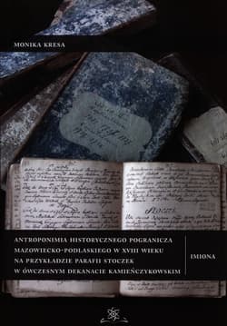 Antroponimia historycznego pogranicza mazowiecko-podlaskiego w XVIII wieku na przykładzie parafii Stoczek w ówczesnym dekanacie kamieńczykowskim - Monika Kresa