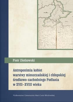 Antroponimia kobiet warstwy mieszczańskiej i chłopskiej środkowo-zachodniego Podlasia w XVII-XVIII w - Piotr Złotkowski