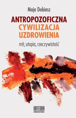 Antropozoficzna cywilizacja uzdrowienia Mit, utopia, rzeczywistość - Maja Dobiasz