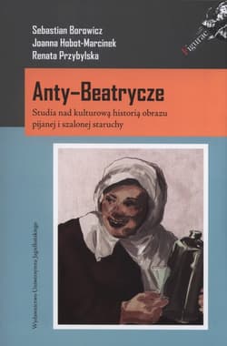 Anty-Beatrycze Studia nad kulturową historią obrazu pijanej i szalonej staruchy