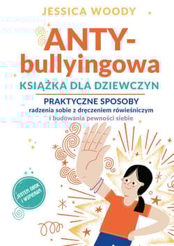 ANTY-bullyingowa książka dla dziewczyn. Praktyczne sposoby radzenia sobie z dręczeniem rówieśniczym i budowania pewności siebie - Jessica  Woody