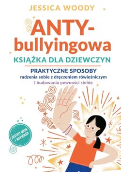 ANTY-bullyingowa książka dla dziewczyn. Praktyczne sposoby radzenia sobie z dręczeniem rówieśniczym i budowania pewności siebie - Jessica  Woody