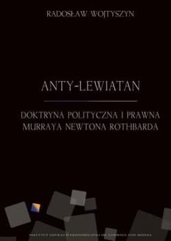 Anty-Lewiatan Doktryna polityczna i prawna Murraya Newtona Rothbarda - Radosław Wojtyszyn