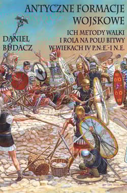 Antyczne formacje wojskowe Ich metody walki i rola na polu bitwy w wiekach IV p.n.e.-O n.e. - Budacz Daniel