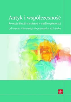 Antyk i współczesność Recepcja filozofii starożytnej w myśli współczesnej. Od czasów Nietzschego do początków XXI wieku