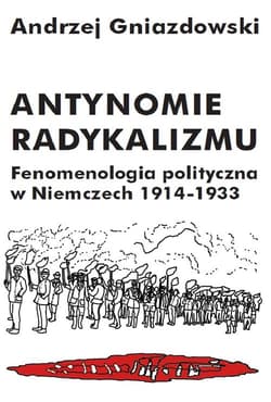 Antynomie radykalizmu Fenomenologia polityczna w Niemczech 1914-1933