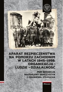 Aparat Bezpieczeństwa na Pomorzu Zachodnim w latach 1945-1956 Organizacja – ludzie – działalność - Magdalena Semczyszyn