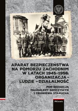Aparat Bezpieczeństwa na Pomorzu Zachodnim w latach 1945-1956 Organizacja – ludzie – działalność