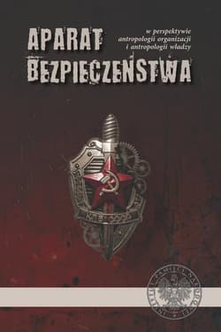 Aparat bezpieczeństwa w perspektywie antropologii organizacji i antropologii władzy - Opracowanie Zbiorowe