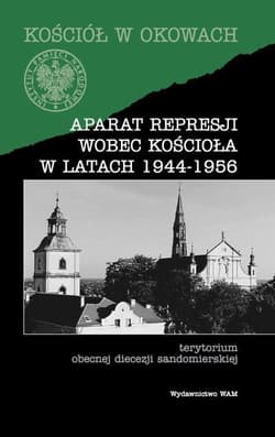 Aparat represji wobec Kościoła w latach 1944-1956. Terytorium obecnej diecezji sandomierskej - Opracowanie Zbiorowe
