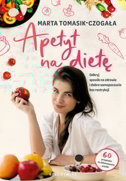 Apetyt na dietę. Odkryj sposób na zdrowie i dobre samopoczucie bez restrykcji - Marta Tomasik-Czogała