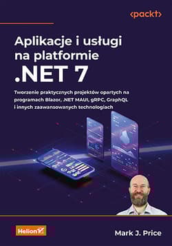 Aplikacje i usługi na platformie .NET 7. Tworzenie praktycznych projektów opartych na programach Blazor, .NET MAUI, gRPC, GraphQL i innych zaawansowanych technologiach - Mark J. Price