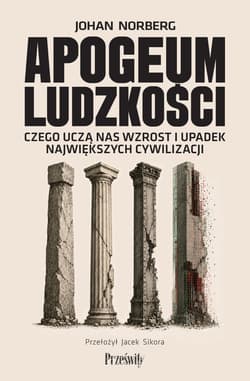 Apogeum ludzkości. Czego uczą nas wzrost i upadek największych cywilizacji - Johan Norberg