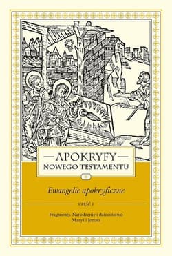 Apokryfy Nowego Testamentu Ewangelie apokryficzne Tom 1 Część 1 Fragmenty. Narodzenie i dzieciństwo Maryi i Jezusa - Marek Starowieyski