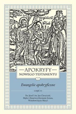 Apokryfy Nowego Testamentu Ewangelie apokryficzne Tom 1 Część 2 Św. Józef i św. Jan Chrzciciel, Męka i Zmartwychwstanie Jezusa, Wniebowzięcie Maryi