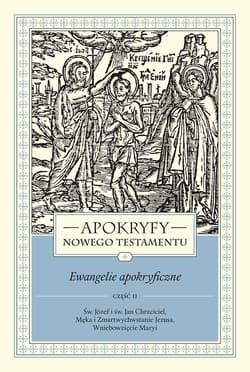 Apokryfy Nowego Testamentu Ewangelie apokryficzne Tom 1 Część 2 Św. Józef i św. Jan Chrzciciel, Męka i Zmartwychwstanie Jezusa, Wniebowzięcie Maryi - Marek Starowieyski