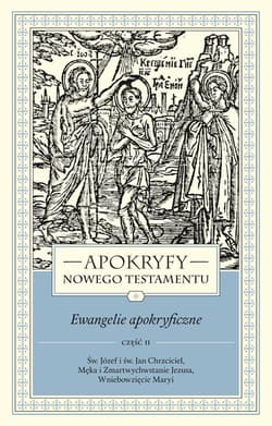 Apokryfy Nowego Testamentu Ewangelie apokryficzne Tom 1 część 2 Św. Józef i św. Jan Chrzciciel, Męka i Zmartwychwstanie Jezusa, Wniebowzięcie Maryi