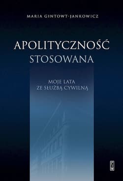 Apolityczność stosowana. Moje lata ze służbą cywilną - Maria Gintowt-Jankowicz