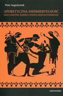 Aporetyczna nieśmiertelność Esej o Fedonie, śmierci i nowoczesnym podmiocie - Piotr Augustyniak