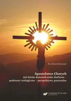 Apostolstwo Chorych. 100-letnie doświadczenie - Antoni Bartoszek