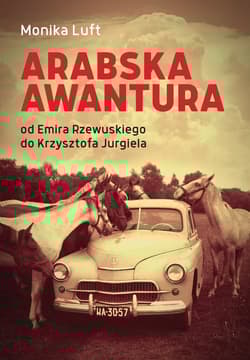 Arabska awantura Od Emira Rzewuskiego do Krzysztofa Jurgiela