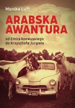 Arabska awantura Od Emira Rzewuskiego do Krzysztofa Jurgiela - Monika Luft