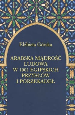 Arabska mądrość ludowa w 1001 egipskich przysłów i porzekadeł - Elżbieta Górska