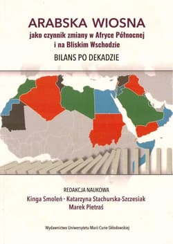 Arabska Wiosna jako czynnik zmiany w Afryce Północnej i na Bliskim Wschodzie. Bilans po dekadzie - Praca zbiorowa