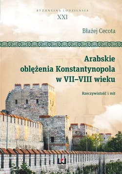 Arabskie oblężenia. Konstantynopola w VII-VIII wieku. Rzeczywistość i mit - Błażej Cecota