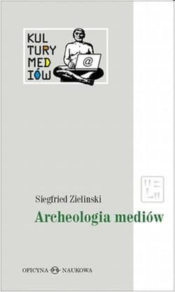 Archeologia mediów O głębokim czasie technicznie zapośredniczonego słuchania i widzenia - Siegfried Zielinski