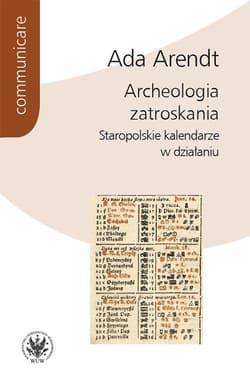 Archeologia zatroskania Staropolskie kalendarze w działaniu - Ada Arendt
