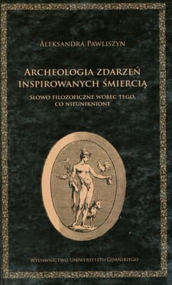 Archeologia zdarzeń inspirowanych śmiercią Słowo filozoficzne wobec tego co nieuniknione - Aleksandra Pawliszyn