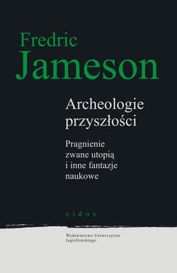 Archeologie przyszłości Pragnienie zwane utopią i inne fantazje naukowe - Fredric Jameson